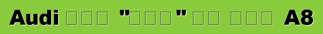 Audi ሠራው "ሹፌር" ልዩ ስሪት A8