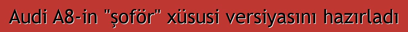Audi A8-in "şoför" xüsusi versiyasını hazırladı