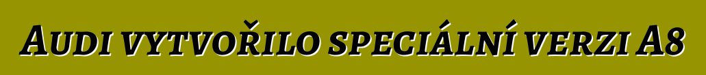 Audi vytvořilo speciální verzi A8
