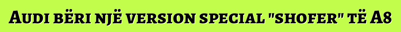 Audi bëri një version special "shofer" të A8