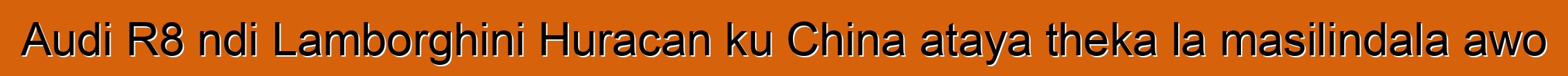 Audi R8 ndi Lamborghini Huracan ku China ataya theka la masilindala awo