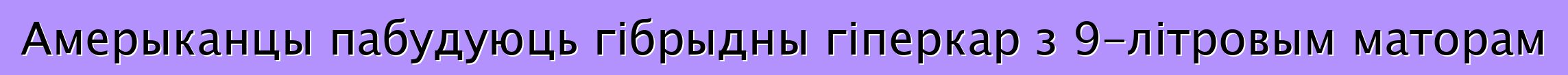 Амерыканцы пабудуюць гібрыдны гіперкар з 9-літровым маторам