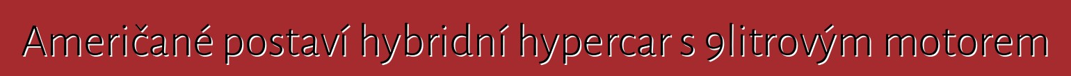 Američané postaví hybridní hypercar s 9litrovým motorem