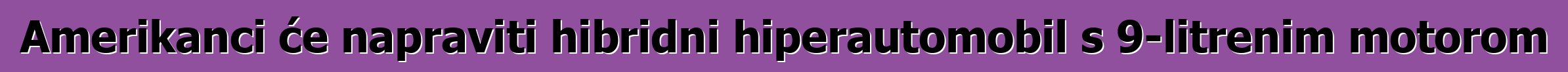 Amerikanci će napraviti hibridni hiperautomobil s 9-litrenim motorom