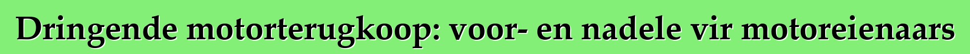 Dringende motorterugkoop: voor- en nadele vir motoreienaars