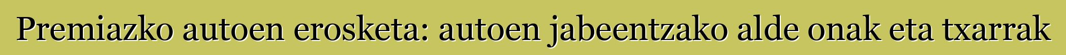 Premiazko autoen erosketa: autoen jabeentzako alde onak eta txarrak
