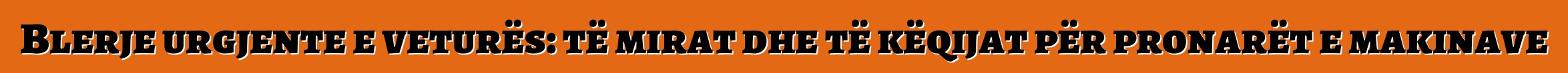 Blerje urgjente e veturës: të mirat dhe të këqijat për pronarët e makinave