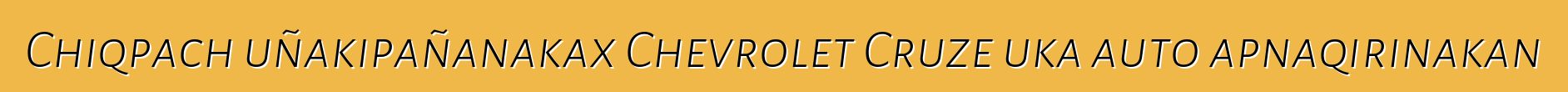 Chiqpach uñakipañanakax Chevrolet Cruze uka auto apnaqirinakan