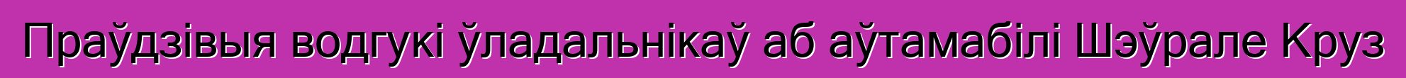 Праўдзівыя водгукі ўладальнікаў аб аўтамабілі Шэўрале Круз