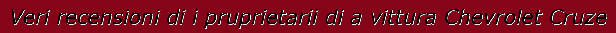 Veri recensioni di i pruprietarii di a vittura Chevrolet Cruze