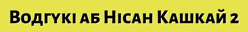 Водгукі аб Нісан Кашкай 2