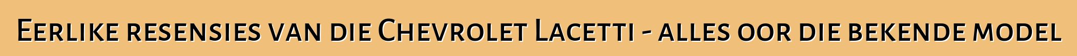 Eerlike resensies van die Chevrolet Lacetti - alles oor die bekende model