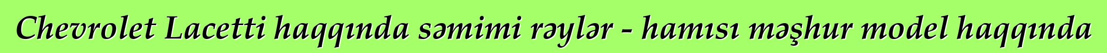 Chevrolet Lacetti haqqında səmimi rəylər - hamısı məşhur model haqqında