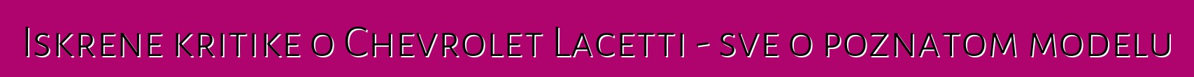 Iskrene kritike o Chevrolet Lacetti - sve o poznatom modelu