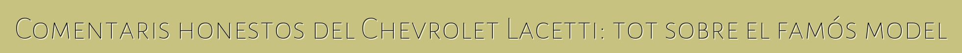 Comentaris honestos del Chevrolet Lacetti: tot sobre el famós model