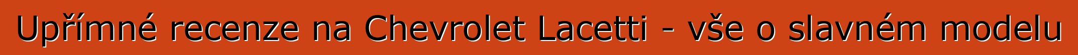 Upřímné recenze na Chevrolet Lacetti - vše o slavném modelu