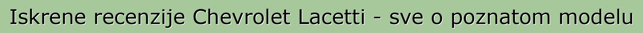 Iskrene recenzije Chevrolet Lacetti - sve o poznatom modelu