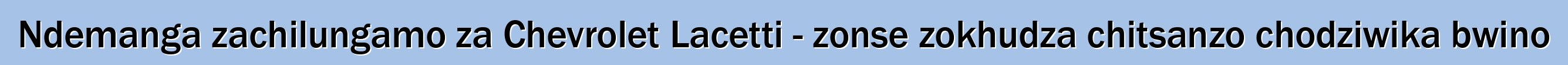 Ndemanga zachilungamo za Chevrolet Lacetti - zonse zokhudza chitsanzo chodziwika bwino