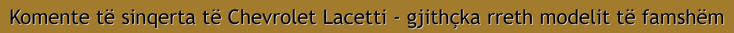 Komente të sinqerta të Chevrolet Lacetti - gjithçka rreth modelit të famshëm