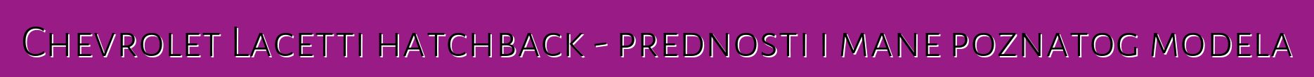 Chevrolet Lacetti hatchback - prednosti i mane poznatog modela
