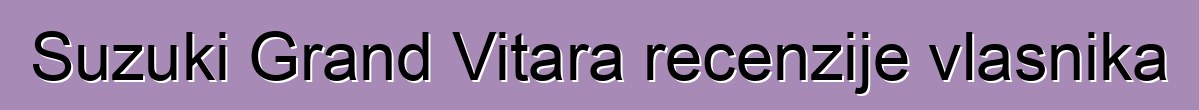 Suzuki Grand Vitara recenzije vlasnika