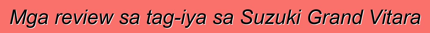 Mga review sa tag-iya sa Suzuki Grand Vitara