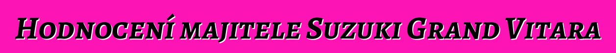 Hodnocení majitele Suzuki Grand Vitara