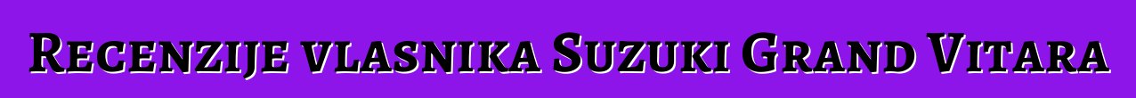 Recenzije vlasnika Suzuki Grand Vitara