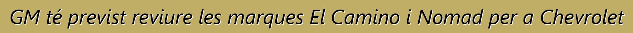 GM té previst reviure les marques El Camino i Nomad per a Chevrolet
