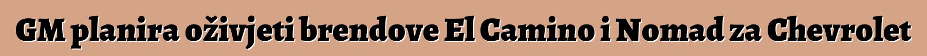 GM planira oživjeti brendove El Camino i Nomad za Chevrolet