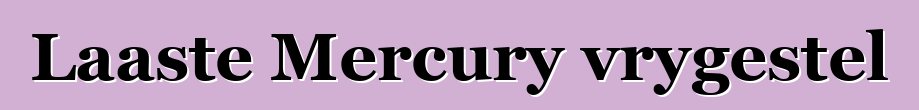Laaste Mercury vrygestel