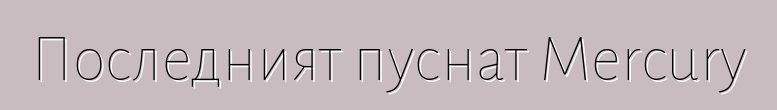 Последният пуснат Mercury