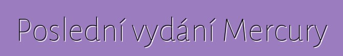 Poslední vydání Mercury