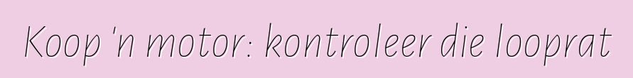 Koop 'n motor: kontroleer die looprat