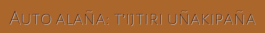 Auto alaña: t’ijtiri uñakipaña