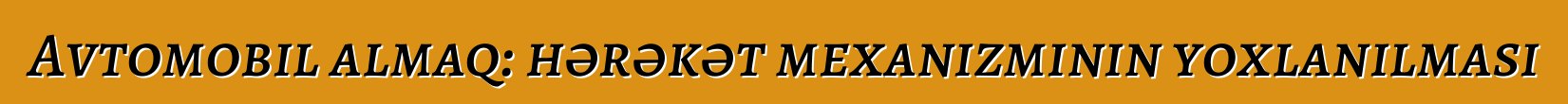 Avtomobil almaq: hərəkət mexanizminin yoxlanılması