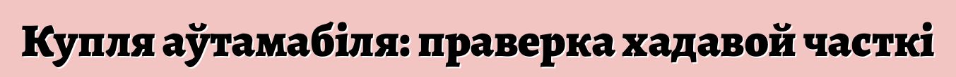 Купля аўтамабіля: праверка хадавой часткі
