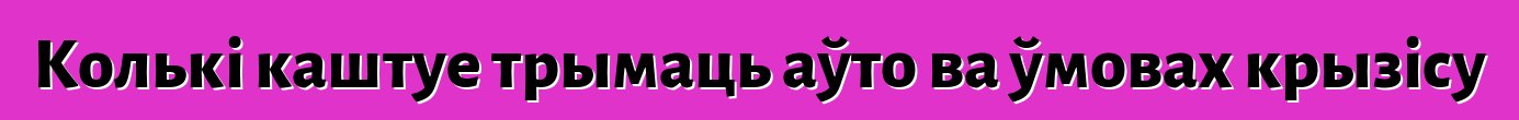 Колькі каштуе трымаць аўто ва ўмовах крызісу