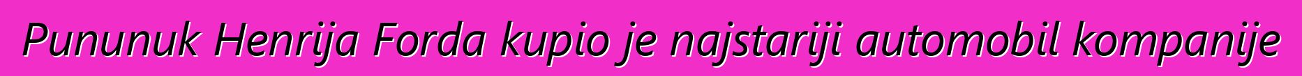 Pununuk Henrija Forda kupio je najstariji automobil kompanije