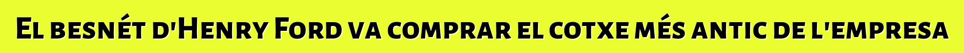 El besnét d'Henry Ford va comprar el cotxe més antic de l'empresa