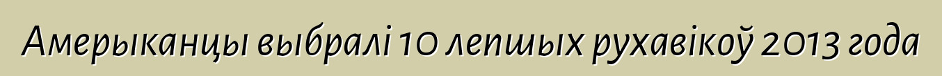 Амерыканцы выбралі 10 лепшых рухавікоў 2013 года
