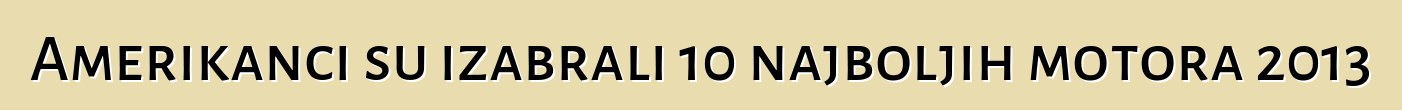 Amerikanci su izabrali 10 najboljih motora 2013