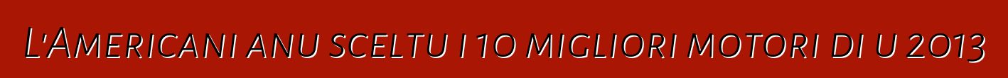 L'Americani anu sceltu i 10 migliori motori di u 2013