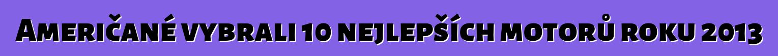 Američané vybrali 10 nejlepších motorů roku 2013