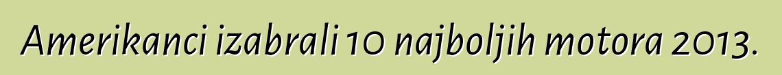 Amerikanci izabrali 10 najboljih motora 2013.
