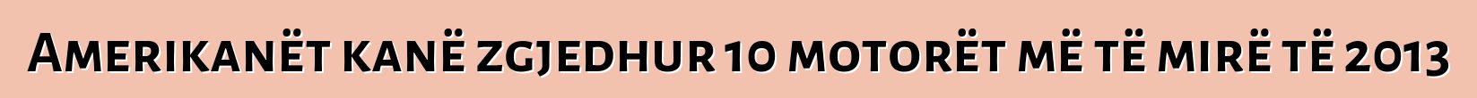 Amerikanët kanë zgjedhur 10 motorët më të mirë të 2013