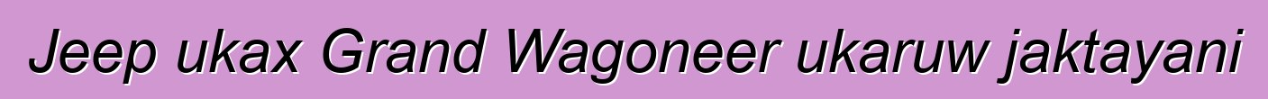 Jeep ukax Grand Wagoneer ukaruw jaktayani