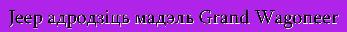 Jeep адродзіць мадэль Grand Wagoneer