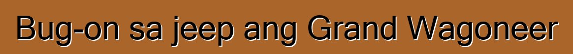 Bug-on sa jeep ang Grand Wagoneer
