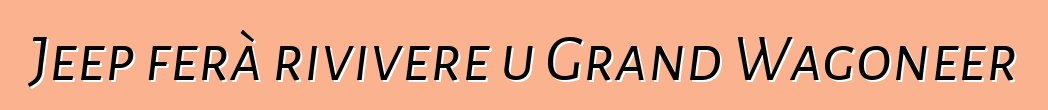 Jeep ferà rivivere u Grand Wagoneer